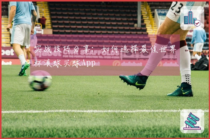 实战技巧分享：如何选择最佳世界杯滚球买球App