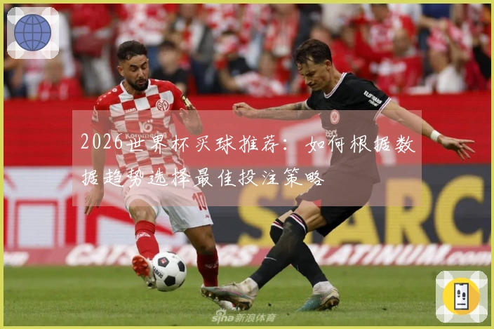2026世界杯买球推荐：如何根据数据趋势选择最佳投注策略