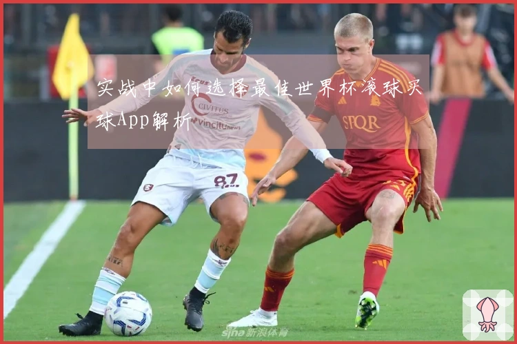 实战中如何选择最佳世界杯滚球买球App解析