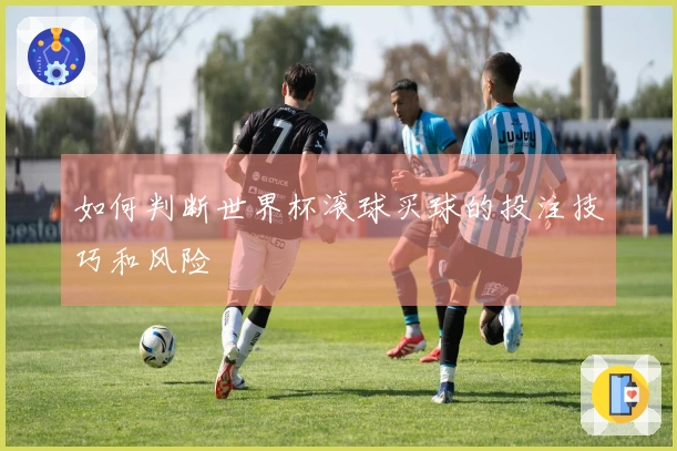 如何判断世界杯滚球买球的投注技巧和风险