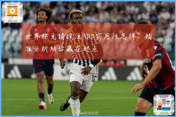 世界杯竞猜投注App实用性怎样？精准分析助你赢在起点