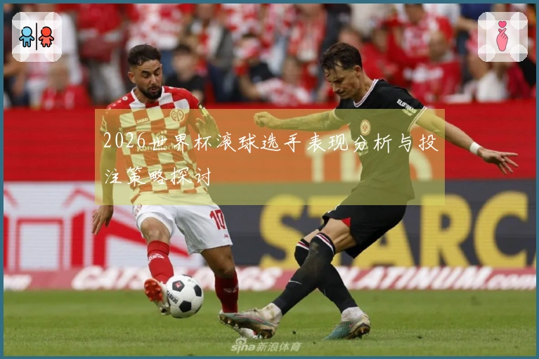 2026世界杯滚球选手表现分析与投注策略探讨