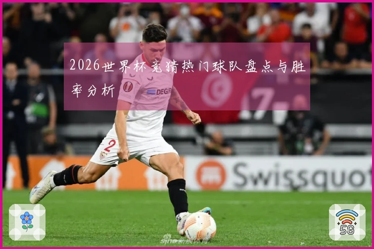 2026世界杯竞猜热门球队盘点与胜率分析