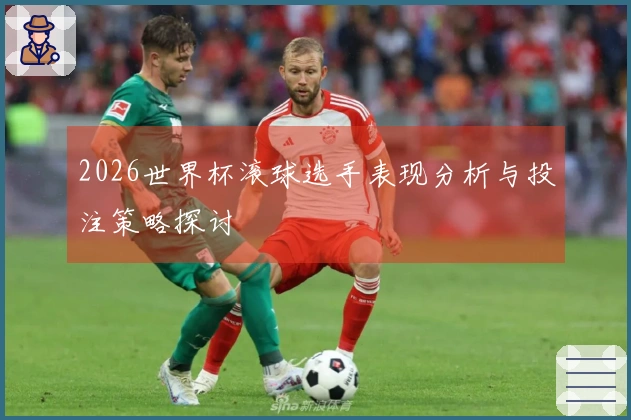 2026世界杯滚球选手表现分析与投注策略探讨