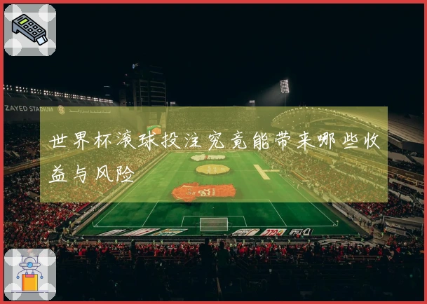 世界杯滚球投注究竟能带来哪些收益与风险
