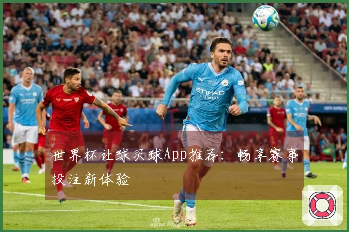 世界杯让球买球App推荐：畅享赛事投注新体验