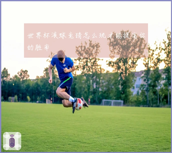 世界杯滚球竞猜怎么玩才能提高你的胜率