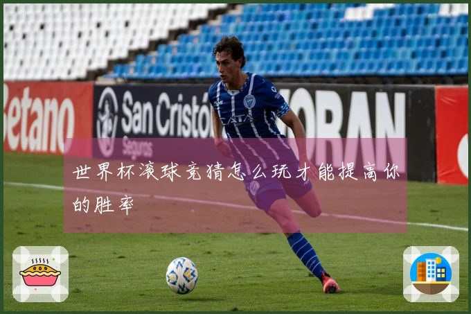 世界杯滚球竞猜怎么玩才能提高你的胜率