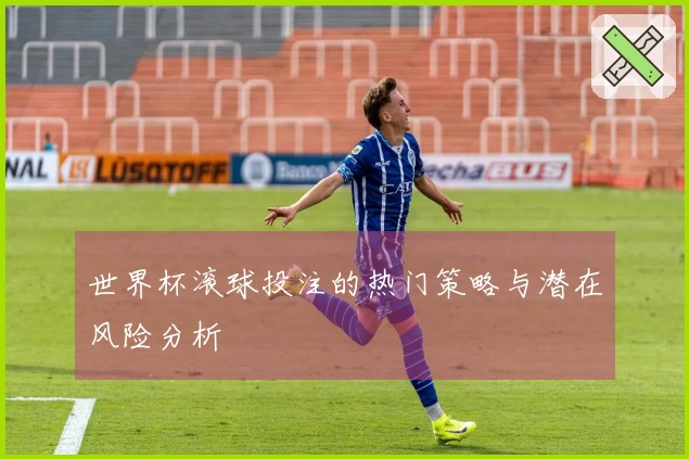 世界杯滚球投注的热门策略与潜在风险分析